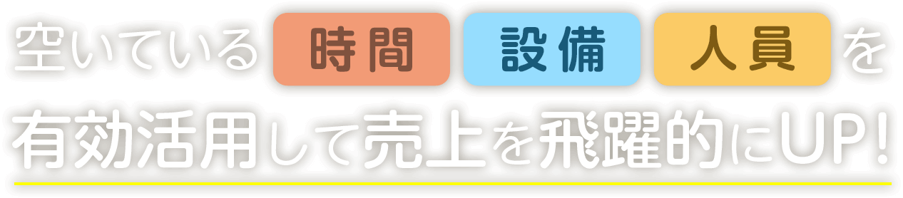 空いている時間や設備や人員を有効活用して売上を飛躍的にUP!